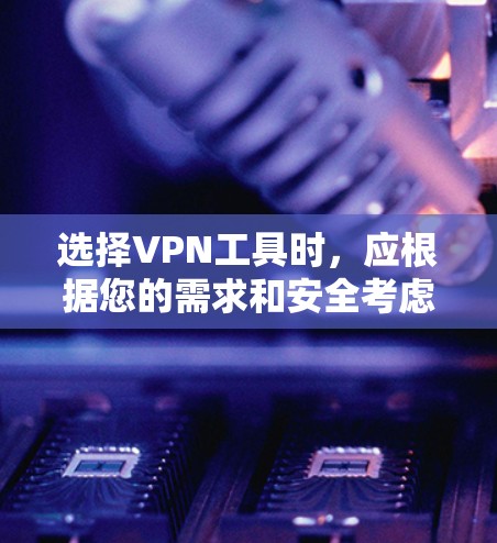 选择VPN工具时,应根据您的需求和安全考虑,以下是一些建议 选择VPN工具时,应根据您的需求和安全考虑,以下是一些建议