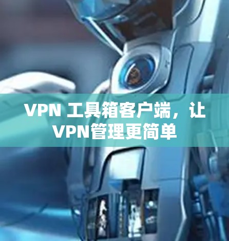 VPN 工具箱客户端,让VPN管理更简单 VPN 工具箱客户端,让VPN管理更简单