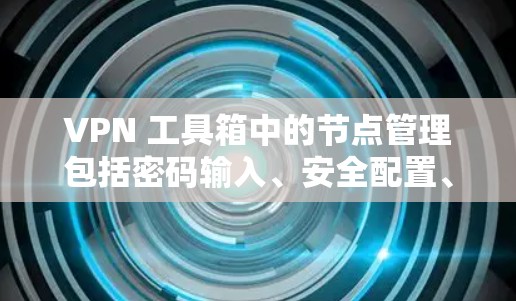 VPN 工具箱中的节点管理包括密码输入、安全配置、过滤器设置、访问配置、权限管理以及测试访问权限。以下是逐步的指南,帮助您完成这些步骤 VPN 工具箱中的节点管理包括密码输入、安全配置、过滤器设置、访问配置、权限管理以及测试访问权限。以下是逐步的指南,帮助您完成这些步骤