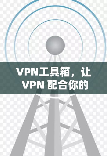 VPN工具箱,让 VPN 配合你的生活更轻松 VPN工具箱,让 VPN 配合你的生活更轻松