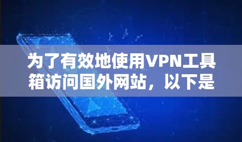 为了有效地使用VPN工具箱访问国外网站,以下是一个有条理的指南,结合了软件包和API工具箱的推荐和使用方法 为了有效地使用VPN工具箱访问国外网站,以下是一个有条理的指南,结合了软件包和API工具箱的推荐和使用方法