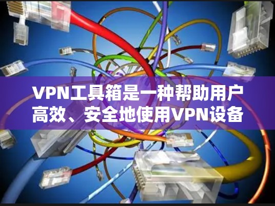 VPN工具箱是一种帮助用户高效、安全地使用VPN设备的工具。以下是一些常见的VPN工具箱功能和操作指南 VPN工具箱是一种帮助用户高效、安全地使用VPN设备的工具。以下是一些常见的VPN工具箱功能和操作指南