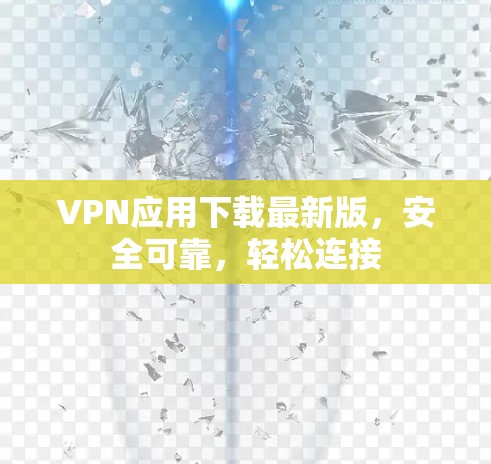 VPN应用下载最新版,安全可靠,轻松连接 VPN应用下载最新版,安全可靠,轻松连接