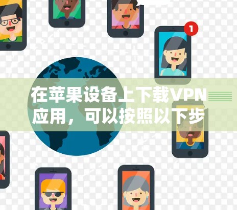 在苹果设备上下载VPN应用,可以按照以下步骤进行 在苹果设备上下载VPN应用,可以按照以下步骤进行