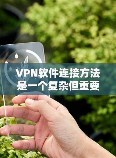VPN软件连接方法是一个复杂但重要的过程,通常包括从多个角度进行连接和设置。以下是一个详细的指南,帮助您了解如何有效地连接VPN软件 VPN软件连接方法是一个复杂但重要的过程,通常包括从多个角度进行连接和设置。以下是一个详细的指南,帮助您了解如何有效地连接VPN软件