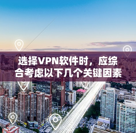 选择VPN软件时,应综合考虑以下几个关键因素 选择VPN软件时,应综合考虑以下几个关键因素