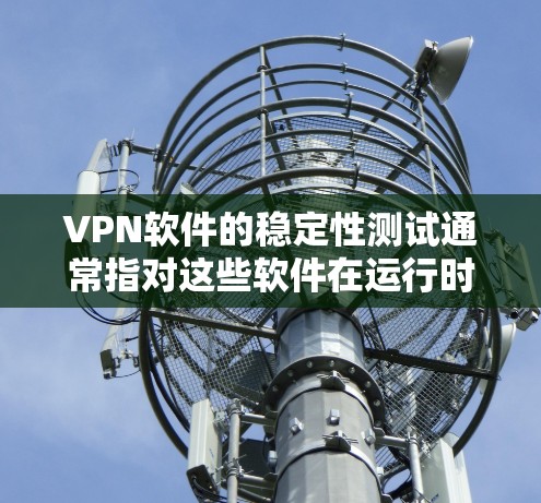 VPN软件的稳定性测试通常指对这些软件在运行时的性能和稳定性进行测试,以确保它们在高效、可靠的情况下运行。以下是一些步骤和建议,帮助您进行VPN软件的稳定性测试 VPN软件的稳定性测试通常指对这些软件在运行时的性能和稳定性进行测试,以确保它们在高效、可靠的情况下运行。以下是一些步骤和建议,帮助您进行VPN软件的稳定性测试