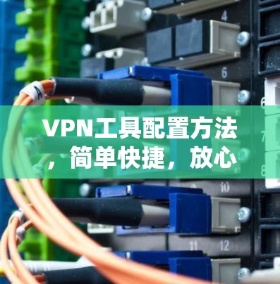VPN工具配置方法,简单快捷,放心使用 VPN工具配置方法,简单快捷,放心使用