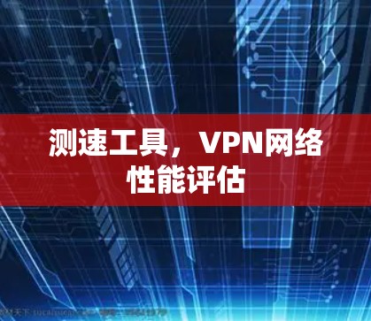 测速工具，VPN网络性能评估