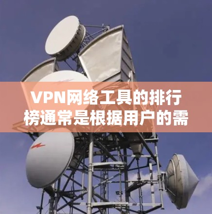 VPN网络工具的排行榜通常是根据用户的需求、功能和价格来排序的。以下是几个常用的VPN工具及其特点,供参考 VPN网络工具的排行榜通常是根据用户的需求、功能和价格来排序的。以下是几个常用的VPN工具及其特点,供参考