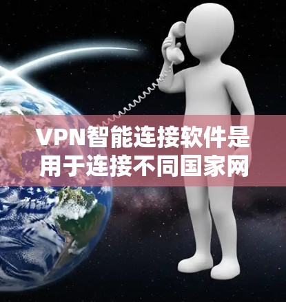 VPN智能连接软件是用于连接不同国家网络的工具，通过智能软件管理这些连接，提升使用效率和安全性。以下是关于这些软件的详细总结