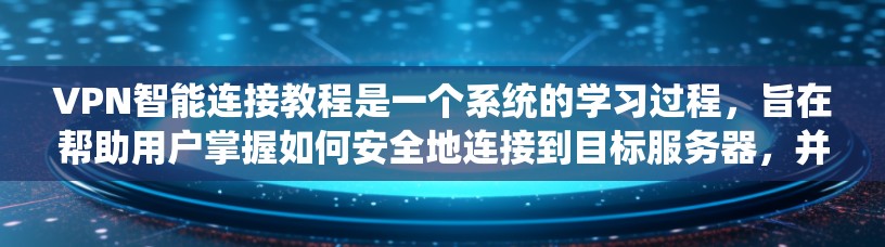 VPN智能连接教程是一个系统的学习过程,旨在帮助用户掌握如何安全地连接到目标服务器,并利用VPN进行在线访问。以下是对该教程的详细总结和解释 VPN智能连接教程是一个系统的学习过程,旨在帮助用户掌握如何安全地连接到目标服务器,并利用VPN进行在线访问。以下是对该教程的详细总结和解释