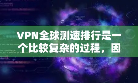 VPN全球测速排行是一个比较复杂的过程,因为它涉及到多种因素,包括服务提供商、覆盖地区、下载速度、传输速度等。以下是一些比较知名的VPN服务及其全球测速情况的排名,供参考 VPN全球测速排行是一个比较复杂的过程,因为它涉及到多种因素,包括服务提供商、覆盖地区、下载速度、传输速度等。以下是一些比较知名的VPN服务及其全球测速情况的排名,供参考