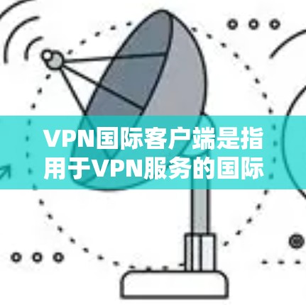 VPN国际客户端是指用于VPN服务的国际网络客户端。这些客户端通常提供多种VPN功能,如加密连接、流量控制、数据保护等。以下是一些常见的国际VPN客户端及其特点 VPN国际客户端是指用于VPN服务的国际网络客户端。这些客户端通常提供多种VPN功能,如加密连接、流量控制、数据保护等。以下是一些常见的国际VPN客户端及其特点