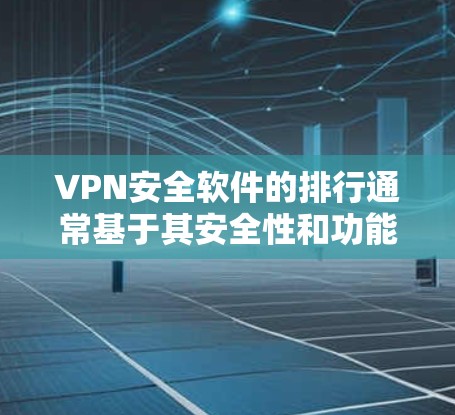 VPN安全软件的排行通常基于其安全性和功能的多方面指标,以下是一个整理后的总结 VPN安全软件的排行通常基于其安全性和功能的多方面指标,以下是一个整理后的总结