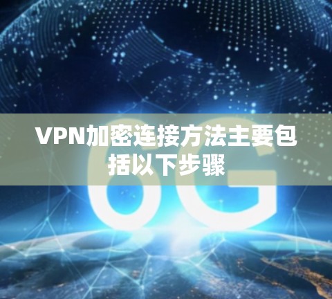 VPN加密连接方法主要包括以下步骤 VPN加密连接方法主要包括以下步骤