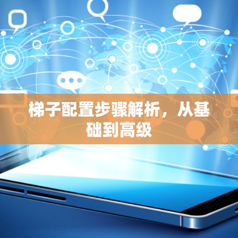 梯子配置步骤解析,从基础到高级 梯子配置步骤解析,从基础到高级