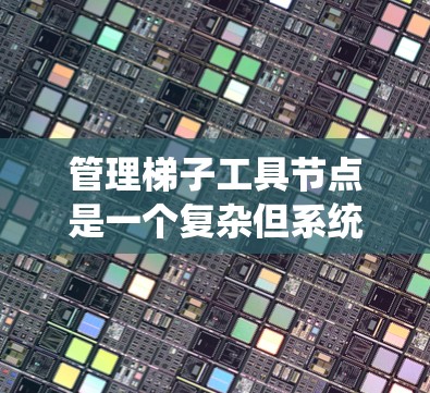 管理梯子工具节点是一个复杂但系统化的过程,涉及多个步骤和操作。以下是一个结构化的总结,帮助您更好地管理梯子工具节点 管理梯子工具节点是一个复杂但系统化的过程,涉及多个步骤和操作。以下是一个结构化的总结,帮助您更好地管理梯子工具节点