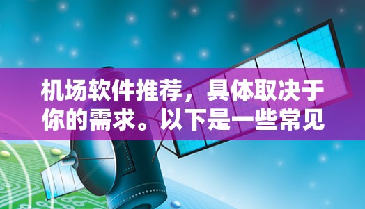 机场软件推荐,具体取决于你的需求。以下是一些常见的推荐 机场软件推荐,具体取决于你的需求。以下是一些常见的推荐