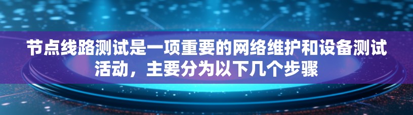 节点线路测试是一项重要的网络维护和设备测试活动,主要分为以下几个步骤 节点线路测试是一项重要的网络维护和设备测试活动,主要分为以下几个步骤