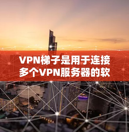 VPN梯子是用于连接多个VPN服务器的软件,提供安全、便捷的网络访问。以下是综合考虑的步骤和建议 VPN梯子是用于连接多个VPN服务器的软件,提供安全、便捷的网络访问。以下是综合考虑的步骤和建议