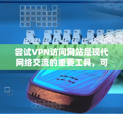 尝试VPN访问网站是现代网络交流的重要工具,可以有效地增强网络安全和提高用户体验。以下是一个详细的步骤指南,帮助您顺利完成VPN访问 尝试VPN访问网站是现代网络交流的重要工具,可以有效地增强网络安全和提高用户体验。以下是一个详细的步骤指南,帮助您顺利完成VPN访问