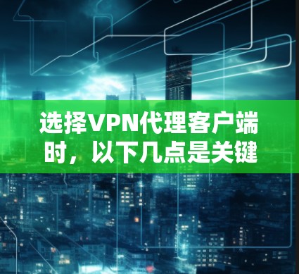 选择VPN代理客户端时,以下几点是关键因素,帮助你做出明智的选择 选择VPN代理客户端时,以下几点是关键因素,帮助你做出明智的选择