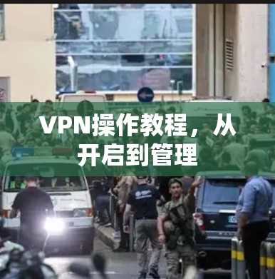 VPN操作教程，从开启到管理
