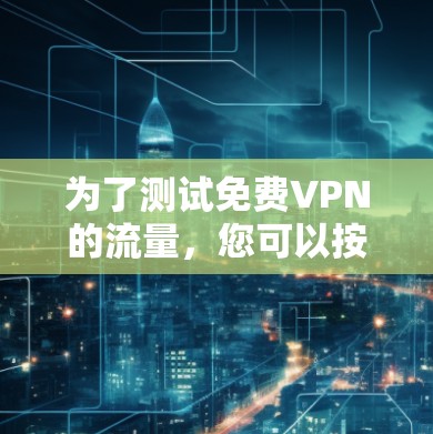 为了测试免费VPN的流量,您可以按照以下步骤进行 为了测试免费VPN的流量,您可以按照以下步骤进行