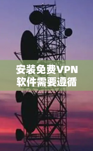 安装免费VPN软件需要遵循以下步骤 安装免费VPN软件需要遵循以下步骤