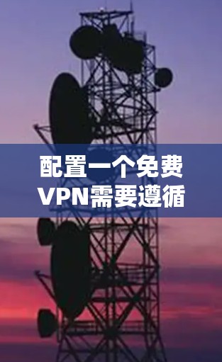 配置一个免费VPN需要遵循以下步骤,帮助你顺利安装和使用 配置一个免费VPN需要遵循以下步骤,帮助你顺利安装和使用