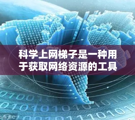 科学上网梯子是一种用于获取网络资源的工具，适合个人用户和企业用户。以下是详细的安装步骤和使用指南