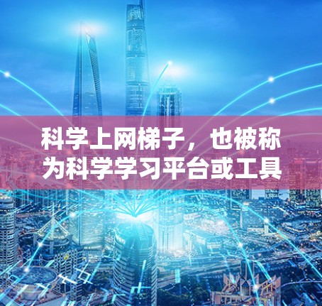 科学上网梯子,也被称为科学学习平台或工具集,旨在帮助用户高效学习科学知识,通过多种方式的结合和互动学习来提升学习效果。以下是对科学上网梯子的详细介绍 科学上网梯子,也被称为科学学习平台或工具集,旨在帮助用户高效学习科学知识,通过多种方式的结合和互动学习来提升学习效果。以下是对科学上网梯子的详细介绍