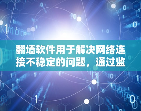 翻墙软件用于解决网络连接不稳定的问题,通过监控和测试网络性能来优化连接。以下是关于如何测试翻墙软件线路的详细步骤 翻墙软件用于解决网络连接不稳定的问题,通过监控和测试网络性能来优化连接。以下是关于如何测试翻墙软件线路的详细步骤