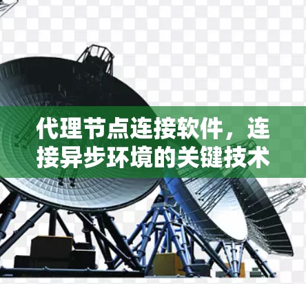 代理节点连接软件,连接异步环境的关键技术 代理节点连接软件,连接异步环境的关键技术