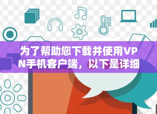 为了帮助您下载并使用VPN手机客户端，以下是详细的步骤