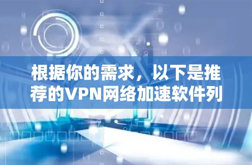 根据你的需求,以下是推荐的VPN网络加速软件列表 根据你的需求,以下是推荐的VPN网络加速软件列表