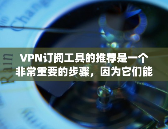 VPN订阅工具的推荐是一个非常重要的步骤，因为它们能够帮助你访问更安全、更可靠的网络环境。以下是一些 commonly used VPNs 的推荐，根据你的使用场景和需求选择最适合的工具