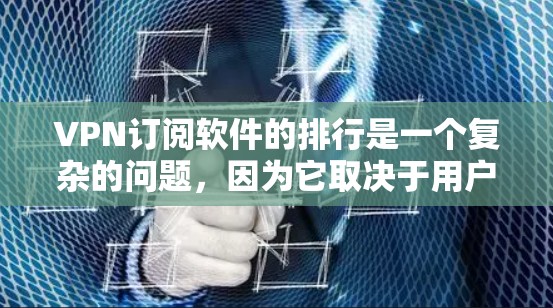 VPN订阅软件的排行是一个复杂的问题，因为它取决于用户的具体需求、偏好以及使用场景。以下是一个综合性的列表，涵盖了不同用户和需求的常见选择。请注意，每个软件都有其独特的特点，适合不同的人群