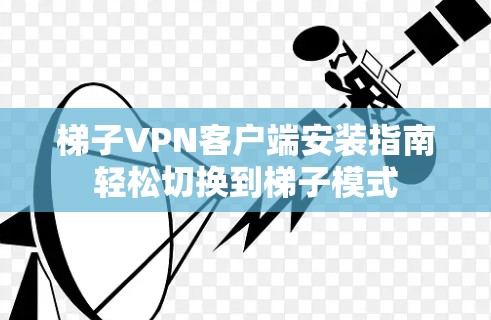 梯子VPN客户端安装指南轻松切换到梯子模式