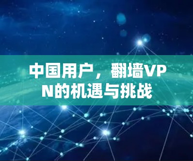 中国用户,翻墙VPN的机遇与挑战 中国用户,翻墙VPN的机遇与挑战