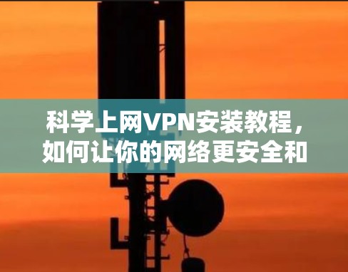 科学上网VPN安装教程，如何让你的网络更安全和高效