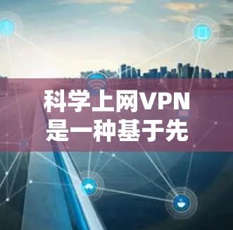 科学上网VPN是一种基于先进技术的网络服务，旨在提供更安全和高效的网络连接。它通过使用量子计算、多层加密等先进技术来增强数据传输的安全性。以下是关于科学上网VPN的详细分析和测试方法