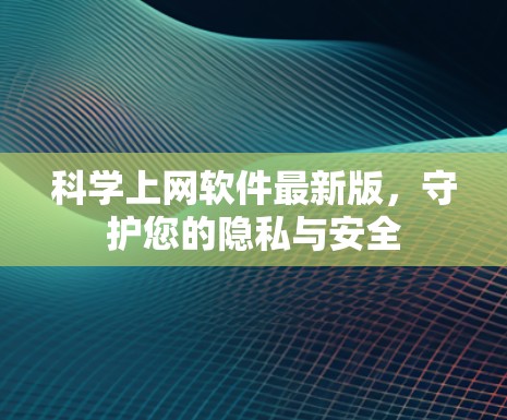 科学上网软件最新版，守护您的隐私与安全