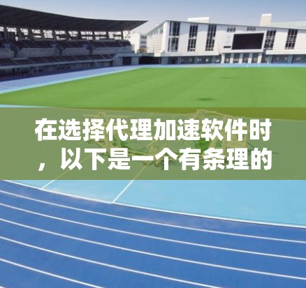 在选择代理加速软件时，以下是一个有条理的建议，帮助你做出明智的选择