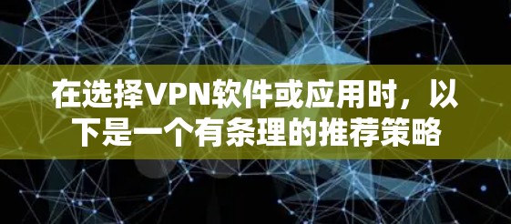 在选择VPN软件或应用时，以下是一个有条理的推荐策略
