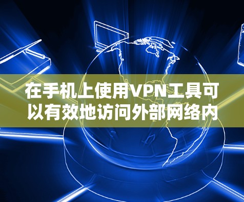 在手机上使用VPN工具可以有效地访问外部网络内容,但需要理解其功能和步骤。以下是一些步骤指南,帮助您使用VPN工具 在手机上使用VPN工具可以有效地访问外部网络内容,但需要理解其功能和步骤。以下是一些步骤指南,帮助您使用VPN工具
