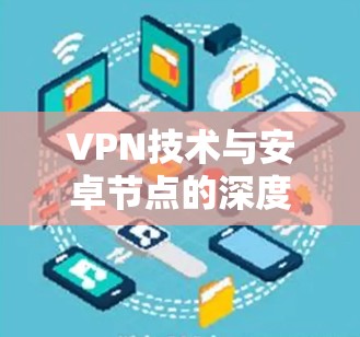 VPN技术与安卓节点的深度测试与应用研究 VPN技术与安卓节点的深度测试与应用研究