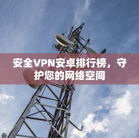安全VPN安卓排行榜，守护您的网络空间