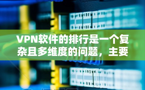 VPN软件的排行是一个复杂且多维度的问题,主要取决于用户的需求和使用场景。以下是对VPN软件排行的综合分析 VPN软件的排行是一个复杂且多维度的问题,主要取决于用户的需求和使用场景。以下是对VPN软件排行的综合分析